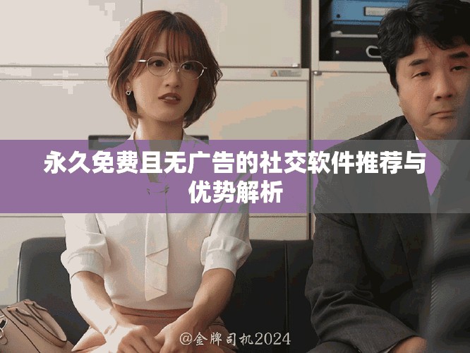 永久免費(fèi)且無廣告的社交軟件推薦與優(yōu)勢(shì)解析