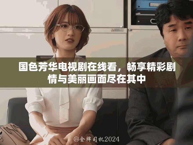 國(guó)色芳華電視劇在線看，暢享精彩劇情與美麗畫(huà)面盡在其中