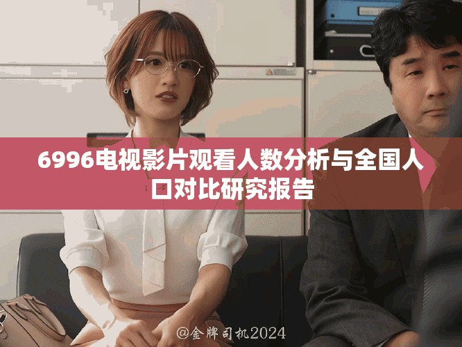 6996電視影片觀看人數分析與全國人口對比研究報告