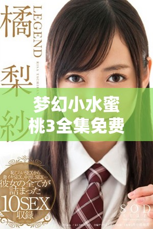 夢幻小水蜜桃3全集免費視頻觀看暢享劇集樂趣
