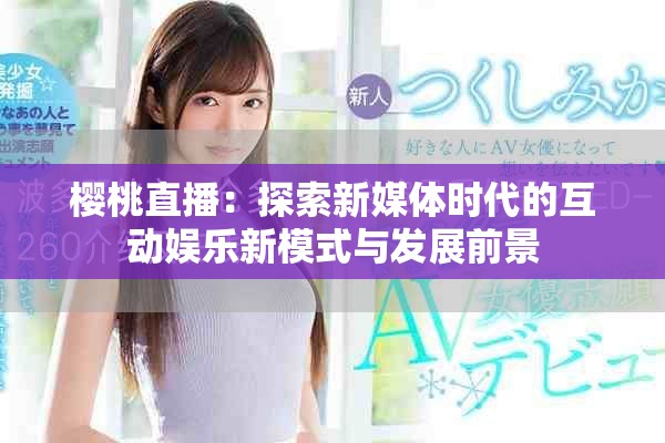 櫻桃直播：探索新媒體時(shí)代的互動(dòng)娛樂新模式與發(fā)展前景