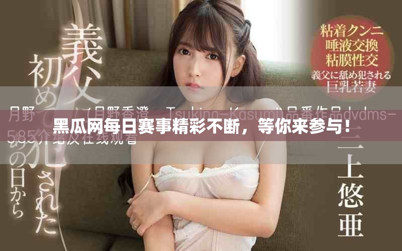 黑瓜網(wǎng)每日賽事精彩不斷，等你來參與！
