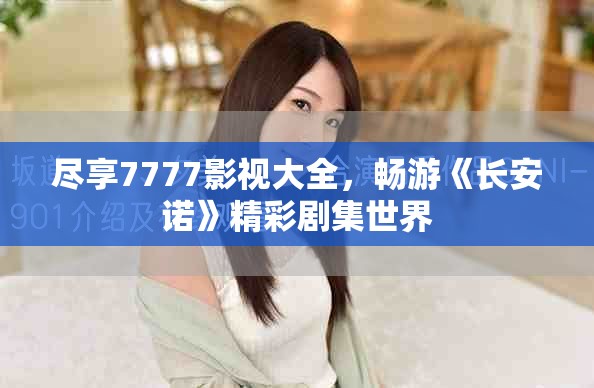盡享7777影視大全，暢游《長(zhǎng)安諾》精彩劇集世界