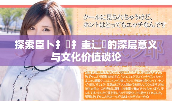 探索臣卜扌喿扌圭辶畐的深層意義與文化價值談?wù)? title=