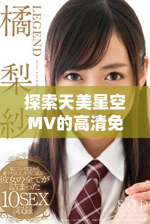 探索天美星空MV的高清免費觀看體驗與背后故事