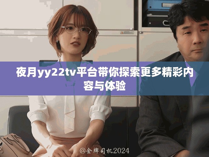 夜月yy22tv平臺帶你探索更多精彩內(nèi)容與體驗
