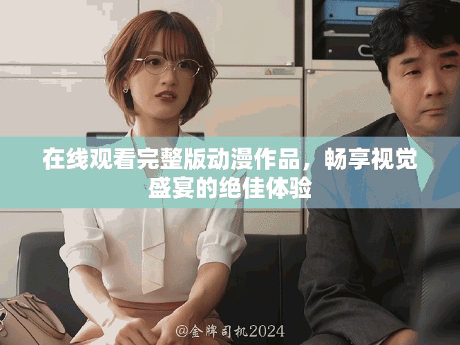 在線觀看完整版動漫作品，暢享視覺盛宴的絕佳體驗