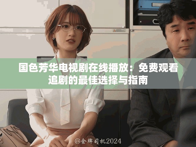 國(guó)色芳華電視劇在線播放：免費(fèi)觀看追劇的最佳選擇與指南