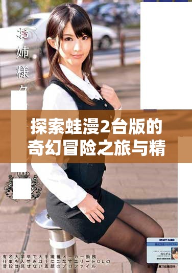 探索蛙漫2臺版的奇幻冒險(xiǎn)之旅與精彩內(nèi)容分析