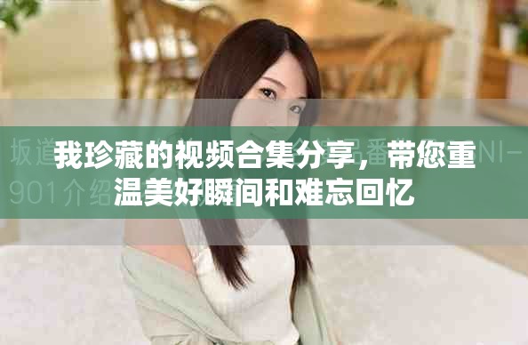 我珍藏的視頻合集分享，帶您重溫美好瞬間和難忘回憶
