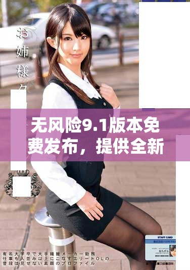 無(wú)風(fēng)險(xiǎn)9.1版本免費(fèi)發(fā)布，提供全新功能與體驗(yàn)