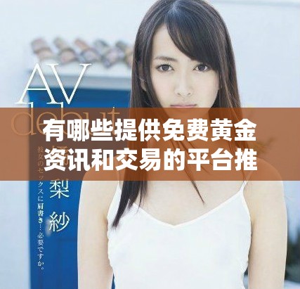 有哪些提供免費(fèi)黃金資訊和交易的平臺(tái)推薦給大家使用呢
