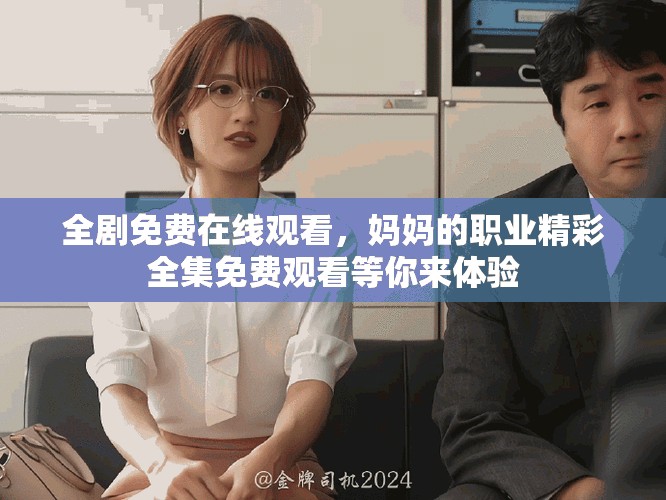 全劇免費(fèi)在線觀看，媽媽的職業(yè)精彩全集免費(fèi)觀看等你來體驗(yàn)