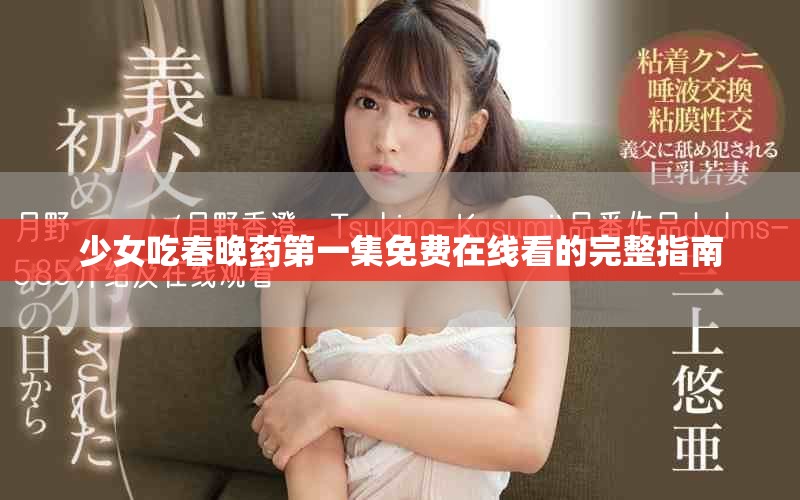 少女吃春晚藥第一集免費(fèi)在線看的完整指南