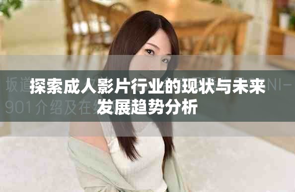 探索成人影片行業(yè)的現(xiàn)狀與未來(lái)發(fā)展趨勢(shì)分析