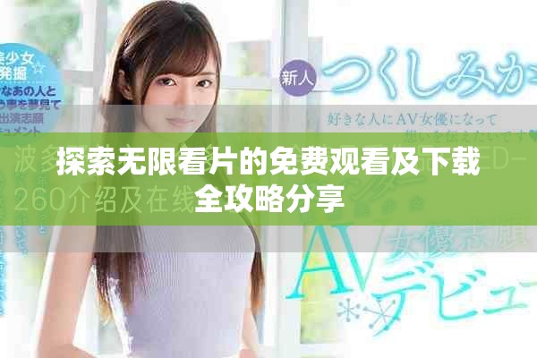 探索無(wú)限看片的免費(fèi)觀看及下載全攻略分享