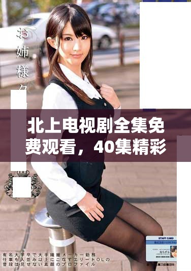 北上電視劇全集免費觀看，40集精彩內(nèi)容任你暢享
