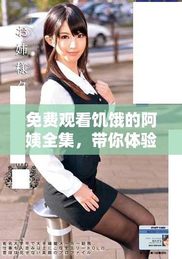 免費(fèi)觀(guān)看饑餓的阿姨全集，帶你體驗(yàn)精彩故事與人生傳遞