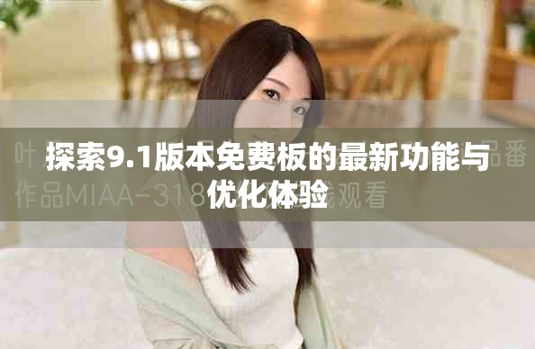 探索9.1版本免費板的最新功能與優(yōu)化體驗