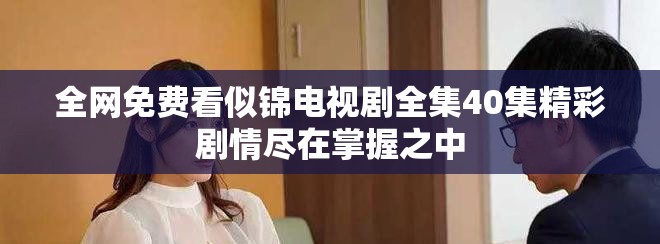 全網(wǎng)免費(fèi)看似錦電視劇全集40集精彩劇情盡在掌握之中