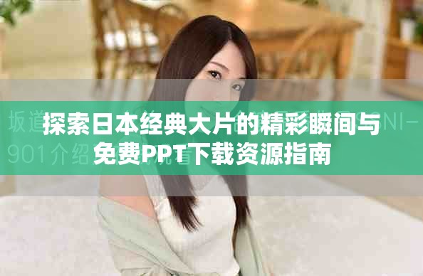 探索日本經(jīng)典大片的精彩瞬間與免費PPT下載資源指南