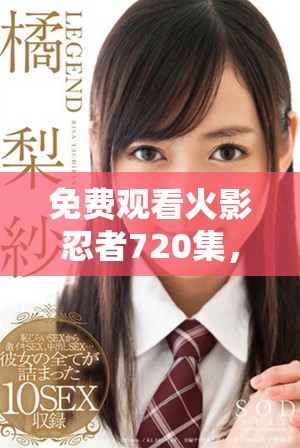 免費(fèi)觀看火影忍者720集，暢享精彩忍者世界的冒險(xiǎn)之旅