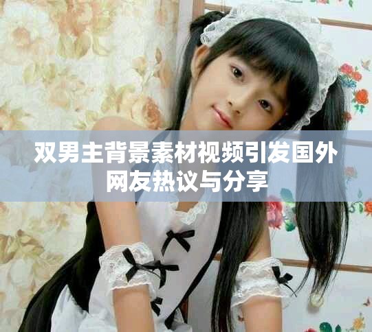 雙男主背景素材視頻引發(fā)國外網友熱議與分享