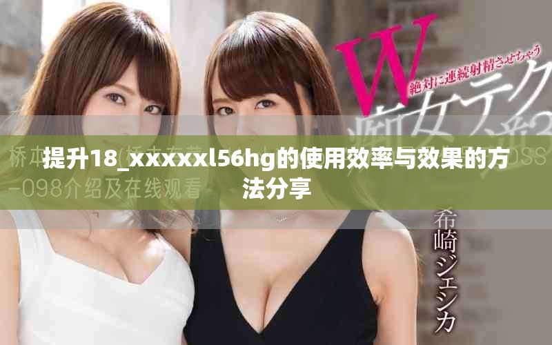 提升18_xxxxxl56hg的使用效率與效果的方法分享