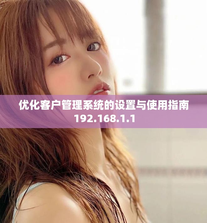 優(yōu)化客戶管理系統(tǒng)的設(shè)置與使用指南192.168.1.1