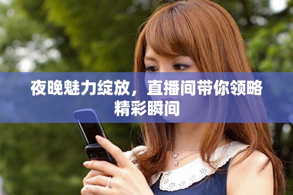 夜晚魅力綻放，直播間帶你領(lǐng)略精彩瞬間