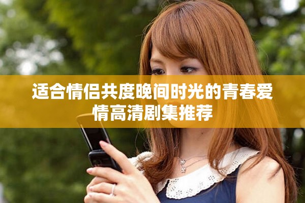 適合情侶共度晚間時(shí)光的青春愛情高清劇集推薦