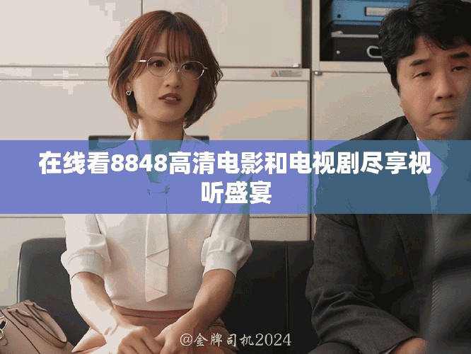 在線看8848高清電影和電視劇盡享視聽(tīng)盛宴