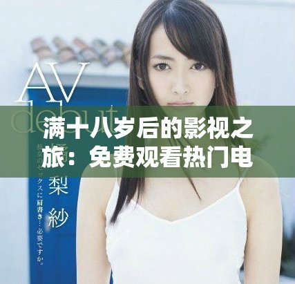 滿十八歲后的影視之旅：免費觀看熱門電視劇的攻略分享