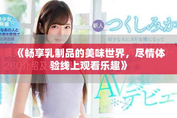 《暢享乳制品的美味世界，盡情體驗(yàn)線上觀看樂趣》
