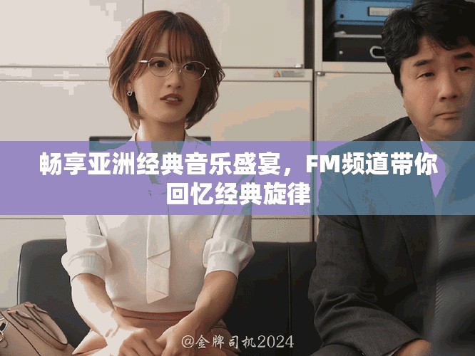暢享亞洲經(jīng)典音樂盛宴，F(xiàn)M頻道帶你回憶經(jīng)典旋律