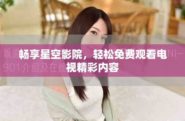 暢享星空影院，輕松免費觀看電視精彩內(nèi)容