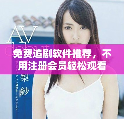 免費(fèi)追劇軟件推薦，不用注冊會(huì)員輕松觀看熱門劇集