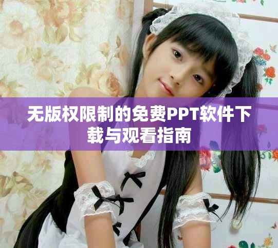 無(wú)版權(quán)限制的免費(fèi)PPT軟件下載與觀(guān)看指南