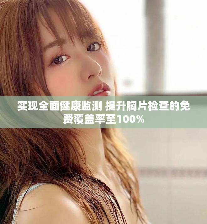 實(shí)現(xiàn)全面健康監(jiān)測 提升胸片檢查的免費(fèi)覆蓋率至100%
