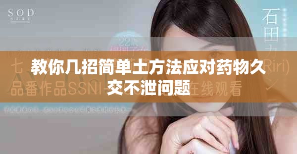 教你幾招簡(jiǎn)單土方法應(yīng)對(duì)藥物久交不泄問(wèn)題