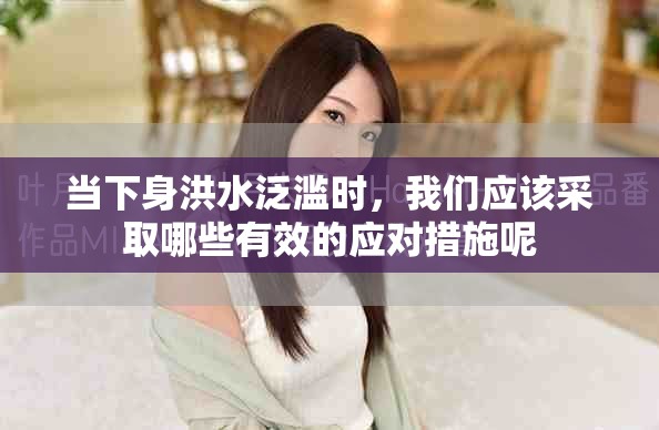 當下身洪水泛濫時，我們應(yīng)該采取哪些有效的應(yīng)對措施呢