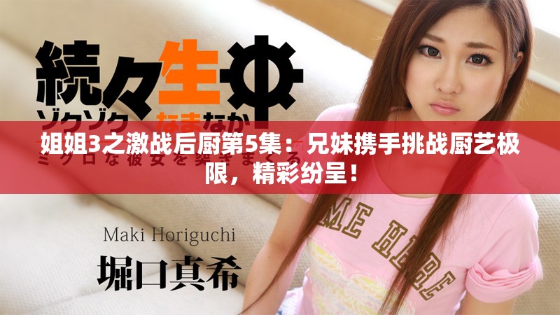 姐姐3之激戰(zhàn)后廚第5集：兄妹攜手挑戰(zhàn)廚藝極限，精彩紛呈！