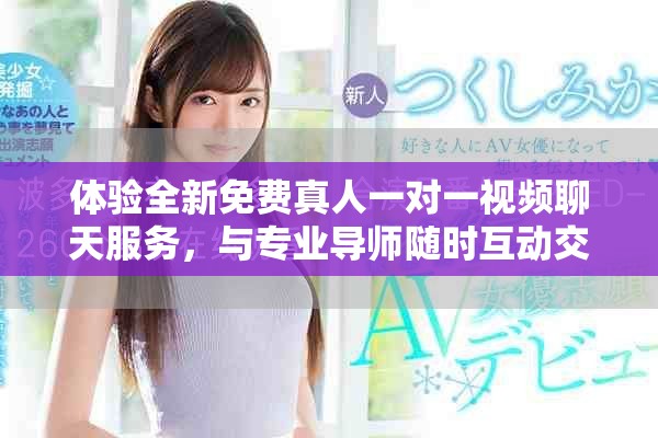 體驗(yàn)全新免費(fèi)真人一對一視頻聊天服務(wù)，與專業(yè)導(dǎo)師隨時(shí)互動交流