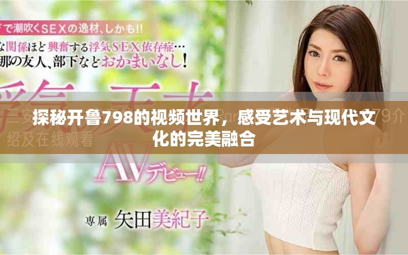 探秘開(kāi)魯798的視頻世界，感受藝術(shù)與現(xiàn)代文化的完美融合