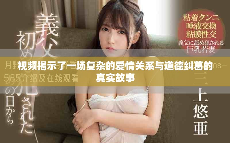 視頻揭示了一場復(fù)雜的愛情關(guān)系與道德糾葛的真實故事