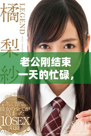 老公剛結(jié)束一天的忙碌，立刻要求我配合他的新計(jì)劃
