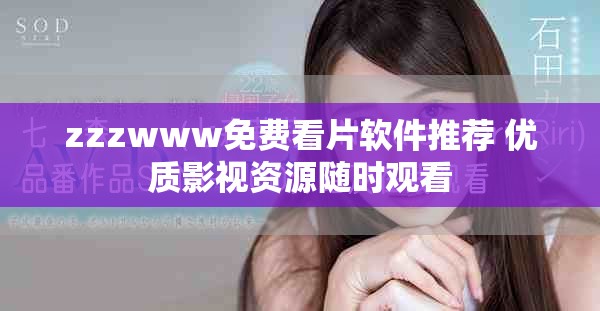 zzzwww免費(fèi)看片軟件推薦 優(yōu)質(zhì)影視資源隨時(shí)觀看