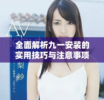 全面解析九一安裝的實用技巧與注意事項，助你輕松上手