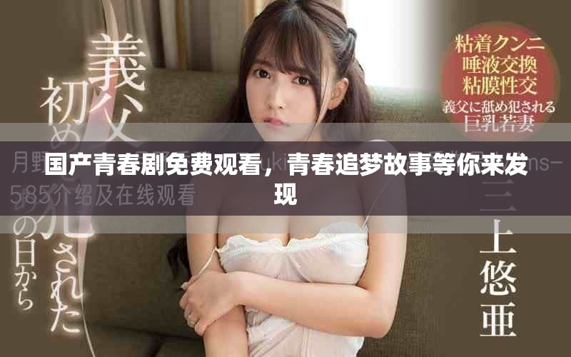 國產(chǎn)青春劇免費觀看，青春追夢故事等你來發(fā)現(xiàn)