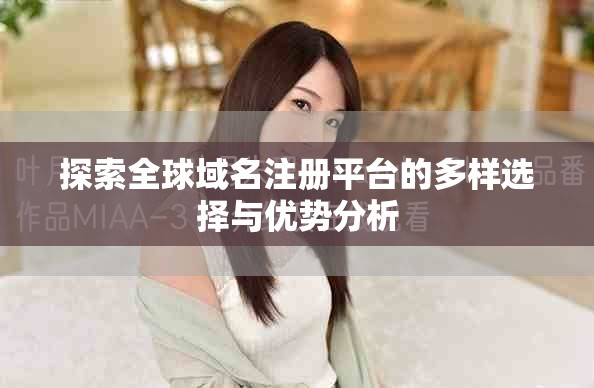 探索全球域名注冊平臺的多樣選擇與優(yōu)勢分析